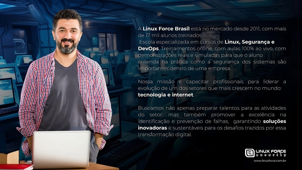 A Linux Force Brasil é uma escola especializada em cursos de Linux, Segurança e DevOps, com aulas 100% ao vivo e mais de 17 mil alunos treinados.